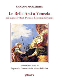 Title: Le Belle Arti a Venezia nei manoscritti di Pietro e Giovanni Edwards, Author: Giovanni Mazzaferro
