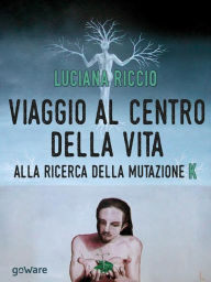 Title: Viaggio al centro della vita. Alla ricerca della mutazione K, Author: Luciana Riccio