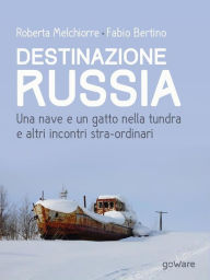 Title: Destinazione Russia. Una nave e un gatto nella tundra e altri incontri stra-ordinari, Author: Roberta Melchiorre