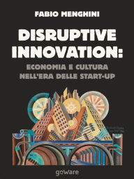 Title: Disruptive innovation economia e cultura nell'era delle start-up: Come la Internet generation - Jobs, Jeff, Zuckerberg - è diventata disruptive, Author: Fabio Menghini