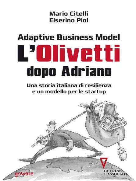 Adaptive Business Model. L'Olivetti dopo Adriano. Una storia italiana di resilienza e un modello per le startup: Con un'introduzione di Giulio Sapelli