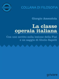 Title: La classe operaia italiana. Con uno scritto sulla lezione della FIAT e un saggio di Giulio Sapelli, Author: Giorgio Amendola