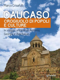 Title: Caucaso crogiuolo di popoli e culture. In viaggio attraverso Armenia, Georgia e Azerbaijan, Author: Marco Crisafulli