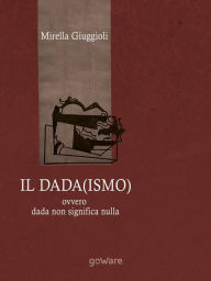 Title: Il Dada(ismo) ovvero dada non significa nulla, Author: Mirella Giuggioli
