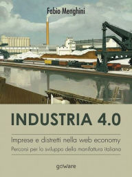 Title: Industria 4.0. Imprese e distretti nella web economy. Percorsi per lo sviluppo della manifattura italiana, Author: Fabio Menghini