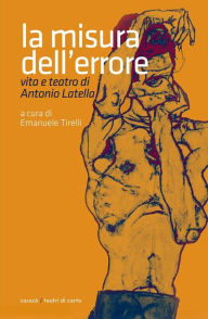 Title: La misura dell'errore. Vita e teatro di Antonio Latella, Author: Emanuele Tirelli
