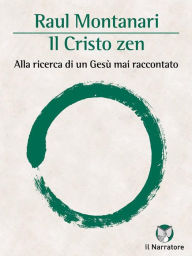 Title: Il Cristo zen: Alla ricerca di un Gesù mai raccontato, Author: Raul Montanari