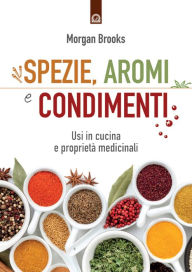 Title: Spezie, aromi e condimenti: Usi in cucina e proprietà medicinali, Author: Morgan Brooks