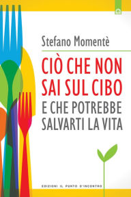 Title: Ciò che non sai sul cibo e che potrebbe salvarti la vita, Author: Stefano Momentè