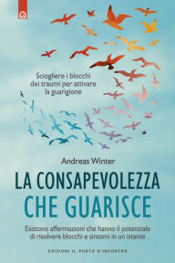 Title: La consapevolezza che guarisce: Sciogliere i blocchi dei traumi per attivare la guarigione, Author: Andreas Winter