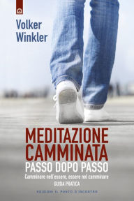 Title: Meditazione camminata: Passo dopo passo Camminare nell'essere, essere nel camminare, Author: Volker Winkler