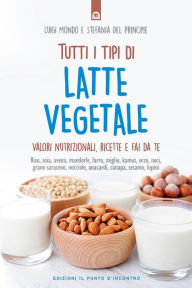 Title: Tutti i tipi di latte vegetale: Valori nutrizionali, ricette e fai da te, Author: Luigi Mondo