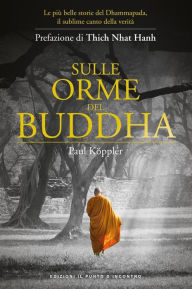 Title: Sulle orme del Buddha: Le più belle storie buddhiste tratte dal Dhammapada, il sublime canto della verità, Author: Paul Köppler