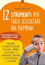 Title: 12 strumenti per farsi ascoltare dai bambini: Metodi divertenti ed efficaci per insegnanti e genitori Migliorare la capacità di prestare attenzione, imparare ad ascoltare e a comprendere, aumentare la concentrazione e la memoria, Author: Marie Poulhalec