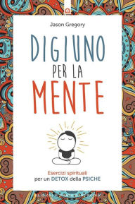 Title: Digiuno per la mente: Esercizi spirituali per un detox della psiche, Author: Jason Gregory