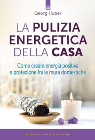 Title: La pulizia energetica della casa: Come creare energia positiva e protezione fra le mura domestiche, Author: Georg Huber