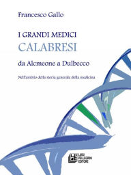 Title: I grandi medici calabresi da Alcmeone a Dulbecco, Author: Francesco Gallo