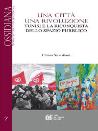 Title: Una città una Rivoluzione: Tunisi e la riconquista dello spazio pubblico, Author: Chiara Sebastiani