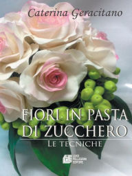 Title: Fiori in pasta di zucchero: Le Tecniche, Author: Caterina Geracitano