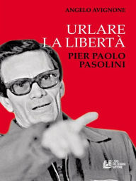 Title: Urlare la libertà. Pier Paolo Pasolini, Author: Angelo Avignone