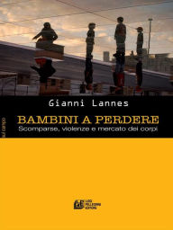 Title: Bambini a Perdere. Scomparse, violenze e mercato dei corpi, Author: Gianni Lannes