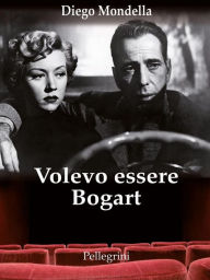 Title: Volevo essere Bogart, Author: Diego Mondella