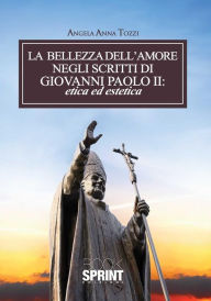 Title: La bellezza dell'amore negli scritti di Giovanni Paolo II: etica ed estetica, Author: Angela Anna Tozzi