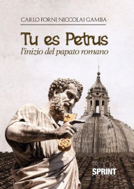 Title: Tu es Petrus - L'inizio del papato romano, Author: Carlo Forni Niccolai Gamba