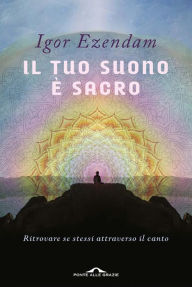 Title: Il tuo suono è sacro: Ritrovare se stessi attraverso il canto, Author: EZENDAM IGOR OLIVIER