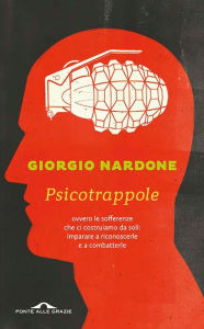 Title: Psicotrappole: ovvero le sofferenze che ci costruiamo da soli: imparare a riconoscerle e a combatterle, Author: Giorgio Nardone