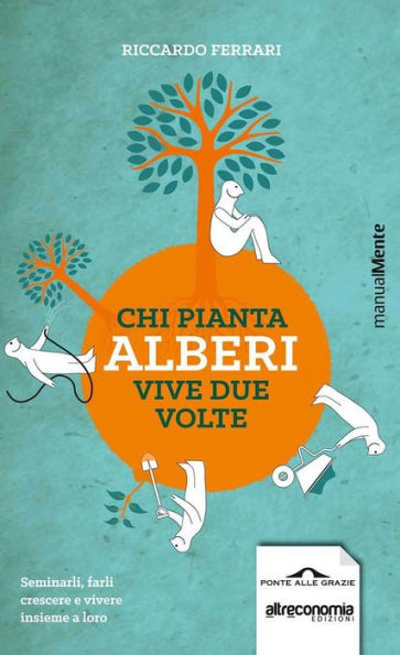 Chi pianta alberi vive due volte: Seminarli, farli crescere e vivere insieme a loro