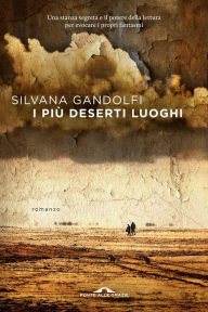 Title: I più deserti luoghi: Una stanza segreta e il potere della lettura per evocare i propri fantasmi, Author: Silvana Gandolfi