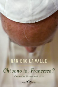 Title: Chi sono io, Francesco?: Cronache di cose mai viste, Author: Raniero La Valle