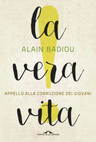 Title: La vera vita: Appello alla corruzione dei giovani, Author: Alain Badiou