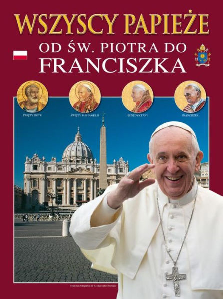 Wszyscy papieze: Od Sw. Piotra do Franciszka