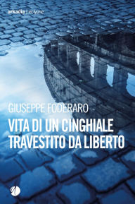 Title: Vita di un cinghiale travestito da liberto, Author: Giuseppe Foderaro