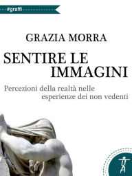 Title: Sentire le immagini. percezioni della realtà nelle esperienze dei non vedenti, Author: Grazia Morra