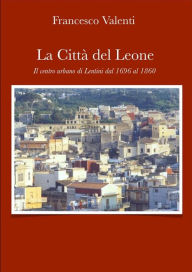 Title: La città del leone -Lentini dal 1696 al 1860, Author: Francesco Valenti