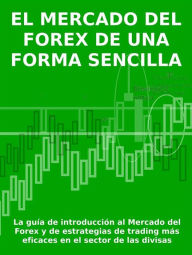 Title: El mercado del forex de una forma sencilla: La guía de introducción al Mercado del Forex y de estrategias de trading más eficaces en el sector de las divisas, Author: Stefano Calicchio