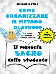 Title: COME ORGANIZZARE IL METODO DI STUDIO - Il manuale SACRO dello studente, Author: Simone Rotili
