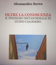 Title: Oltre la conoscenza. Il pensiero metaformale di Guido Calogero, Author: Alessandro Serra