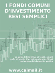 Title: I fondi comuni d'investimento resi semplici. la guida introduttiva ai fondi comuni e alle strategie d'investimento più efficaci nel campo del risparmio gestito., Author: Stefano Calicchio