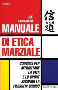 Title: Manuale di Etica Marziale: Consigli per affrontare la vita e lo sport secondo la filosofia shindo, Author: Joe Santangelo