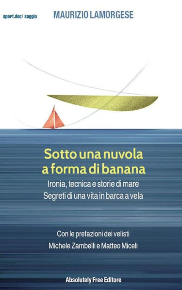 Sotto una nuvola a forma di banana: Ironia, tecnica e storie di mare. Segreti di una vita in barca a vela