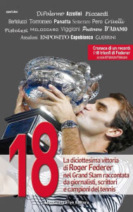 Title: 18: La diciottesima vittoria di Roger Federer nel Grand Slam raccontata da giornalisti, scrittori e campioni del tennis, Author: Aa. Vv.