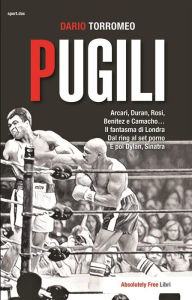 Title: Pugili: Arcari, Duran, Rosi, Benitez e Camacho...Il fantasma di Londra. Dal ring al set porno. E poi Dylan, Sinatra, Author: Dario Torromeo