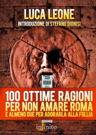 Title: 100 ottime ragioni per non amare Roma: e almeno due per adorarla alla follia, Author: Luca Leone