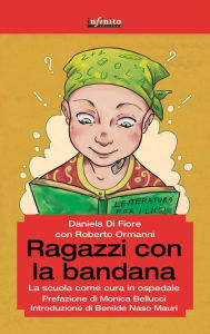 Title: Ragazzi con la bandana: La scuola come cura in ospedale, Author: Daniela Di Fiore