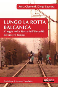 Title: Lungo la rotta balcanica: Viaggio nella Storia dell'Umanità del nostro tempo, Author: Anna Clementi