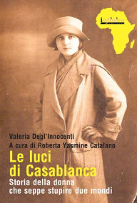Title: Le luci di Casablanca: Storia della donna che seppe stupire due mondi, Author: Valeria Degl'Innocenti